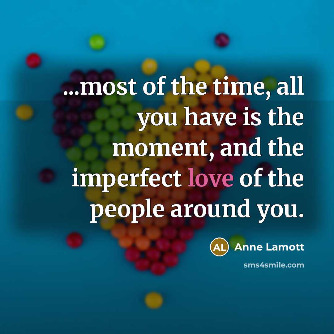 “...most of the time, all you have is the moment,…” quote by Anne Lamott