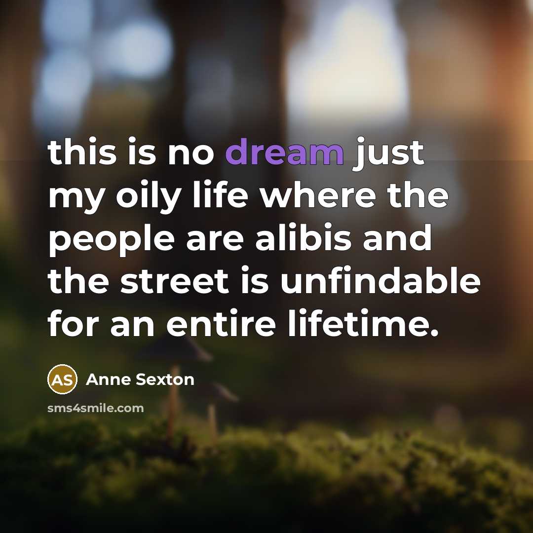 “this is no dream just my oily life where the…” quote by Anne Sexton