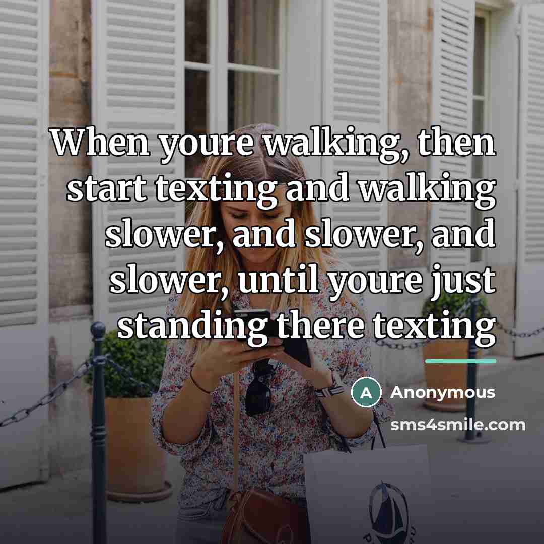 “When youre walking, then start texting and walking slower, and…” quote by Anonymous