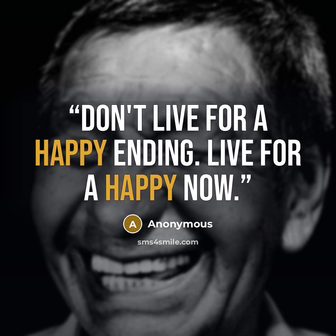 “Don't live for a happy ending. Live for a happy now.” quote by Anonymous
