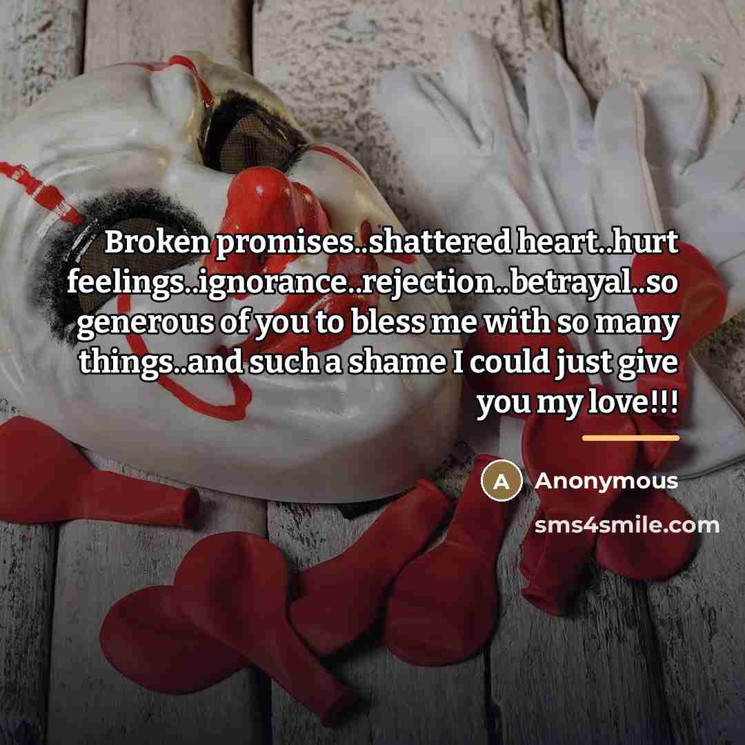 “Broken promises..shattered heart..hurt feelings..ignorance..rejection..betrayal..so generous of you to bless me…” quote by Anonymous