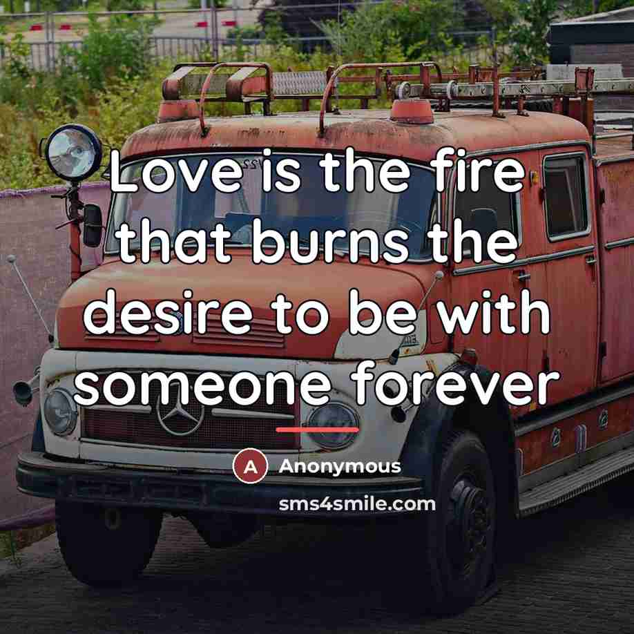 “Love is the fire that burns the desire to be…” quote by Anonymous
