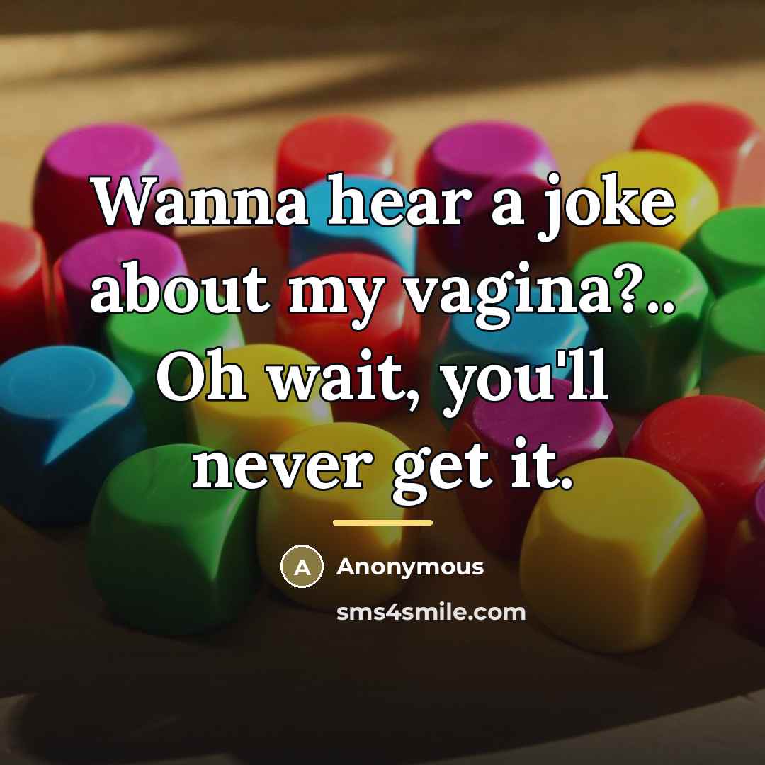 “Wanna hear a joke about my vagina?.. Oh wait, you'll…” quote by Anonymous