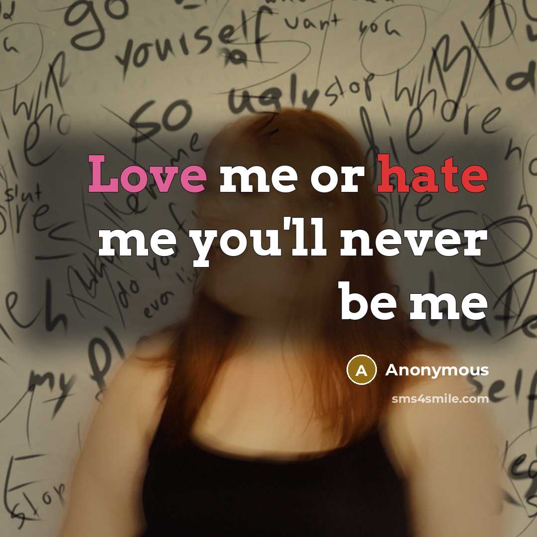 “Love me or hate me you'll never be me” quote by Anonymous