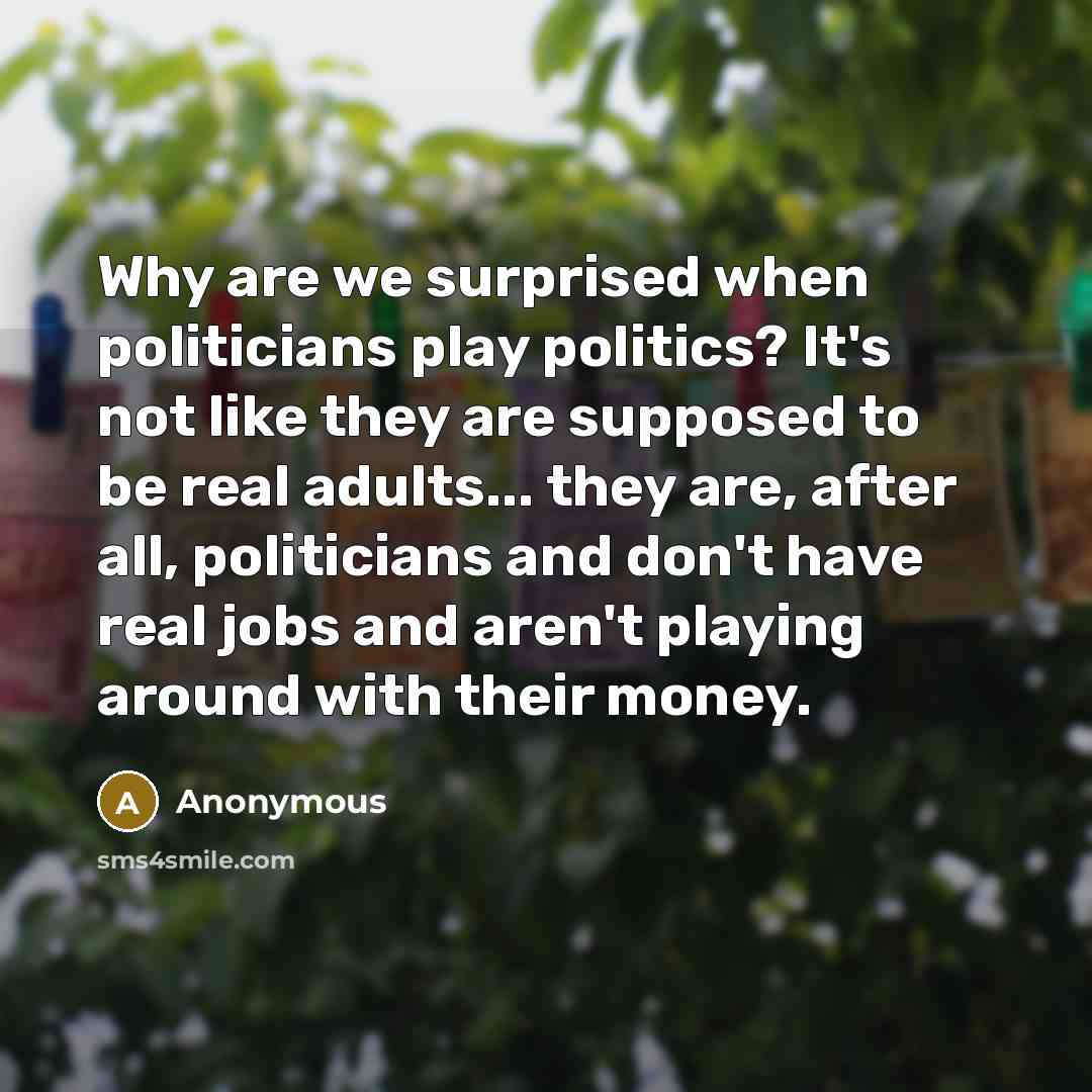 “Why are we surprised when politicians play politics? It's not…” quote by Anonymous