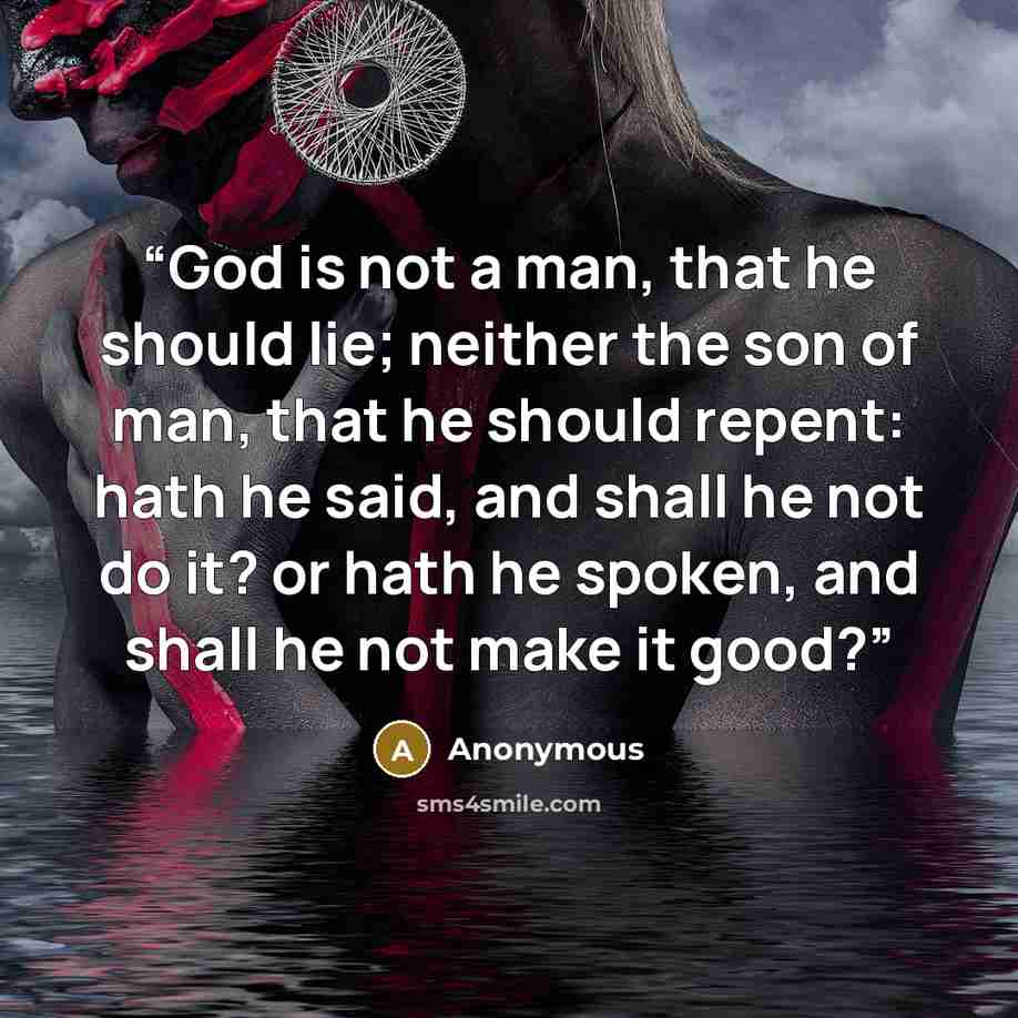 “God is not a man, that he should lie; neither the son of man, that he should repent: hath he said, and shall he not do it? or hath he spoken, and shall he not make it good?” quote by Anonymous