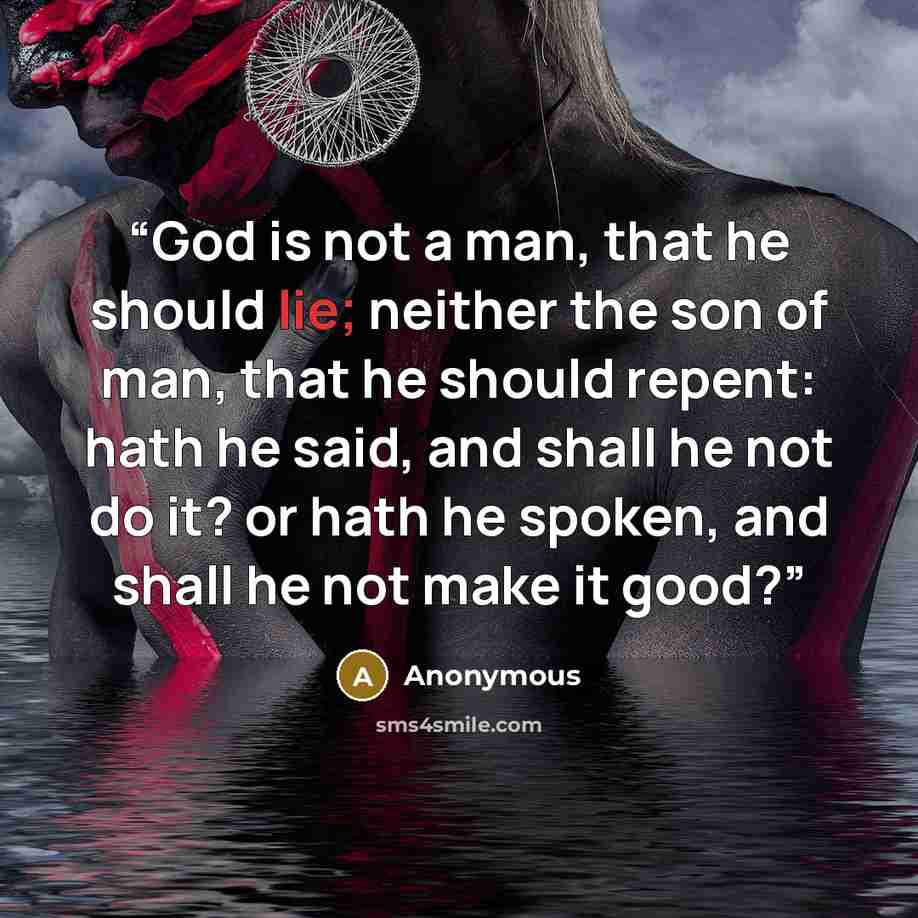 “God is not a man, that he should lie; neither the son of man, that he should repent: hath he said, and shall he not do it? or hath he spoken, and shall he not make it good?” quote by Anonymous