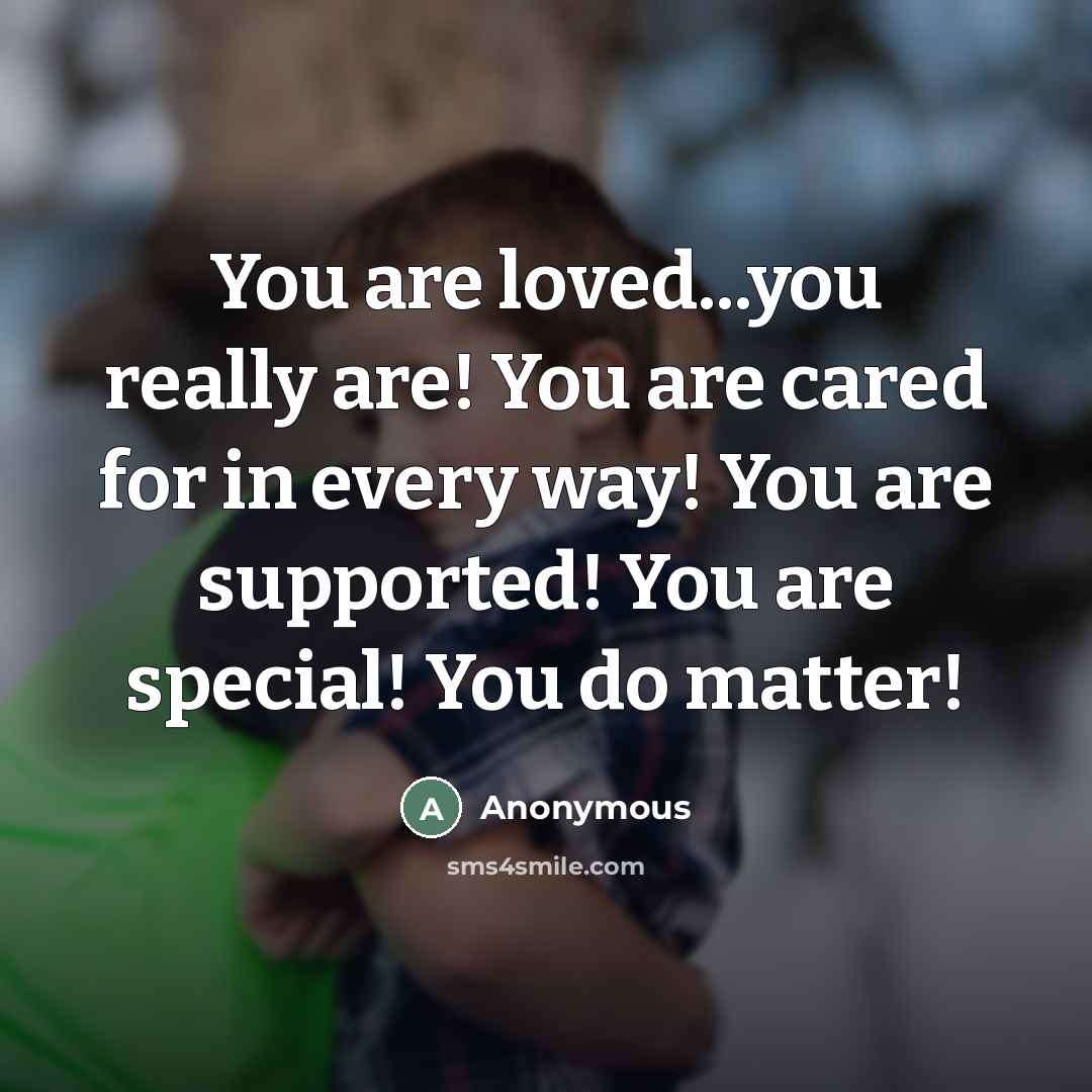 “You are loved...you really are! You are cared for in…” quote by Anonymous
