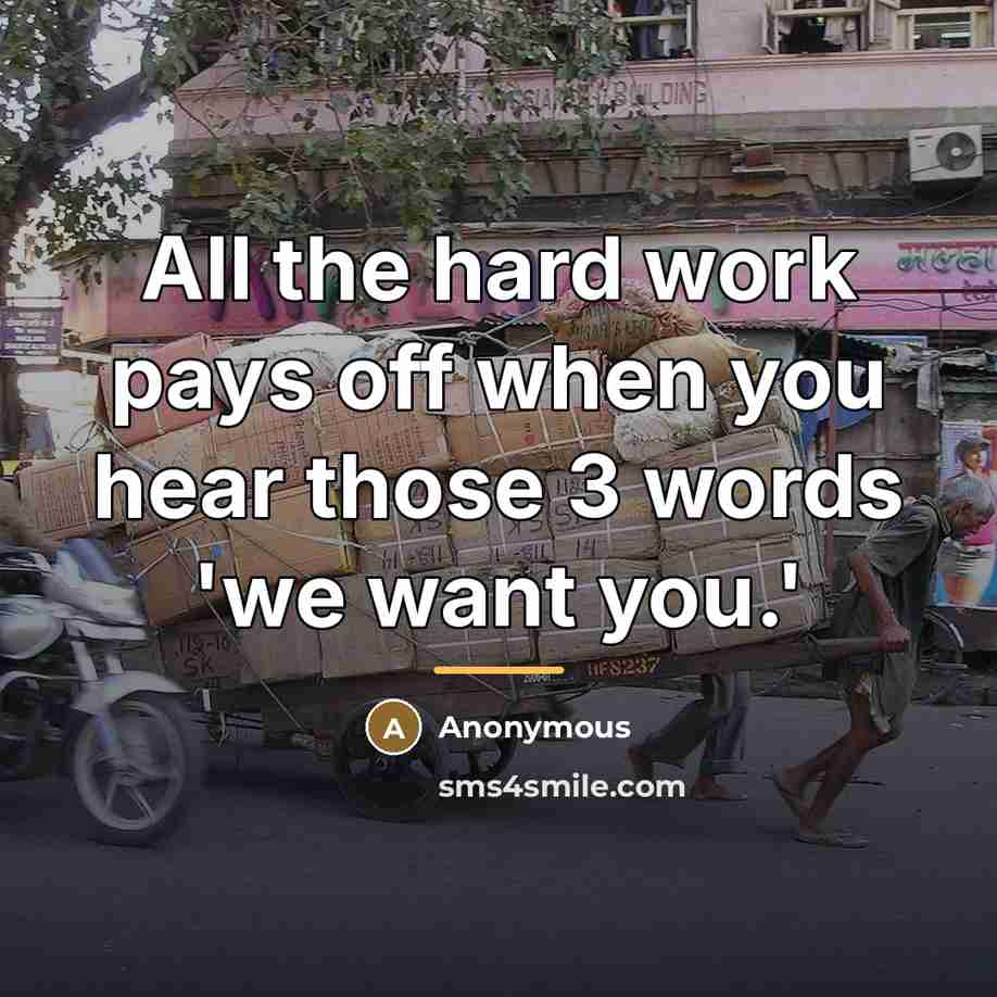 “All the hard work pays off when you hear those 3 words 'we want you.'” quote by Anonymous