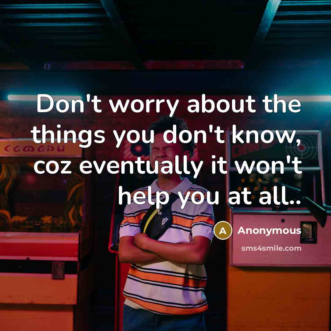 “Don't worry about the things you don't know, coz eventually…” quote by Anonymous