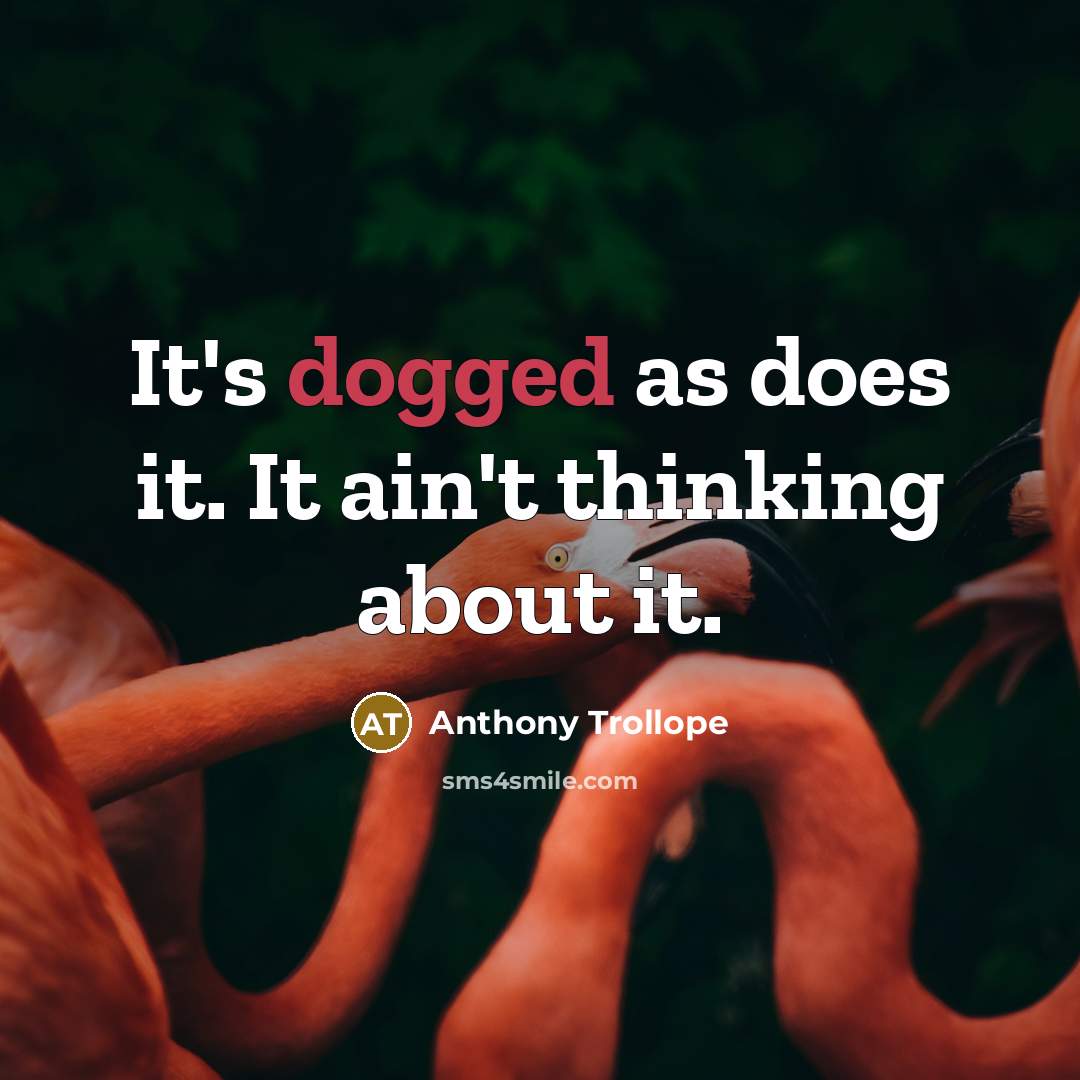 “It's dogged as does it. It ain't thinking about it.” quote by Anthony Trollope