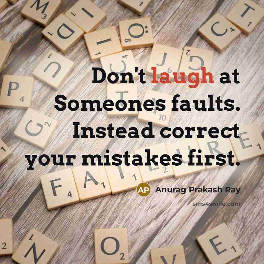 “Don't laugh at Someones faults. Instead correct your mistakes first.…” quote by Anurag Prakash Ray
