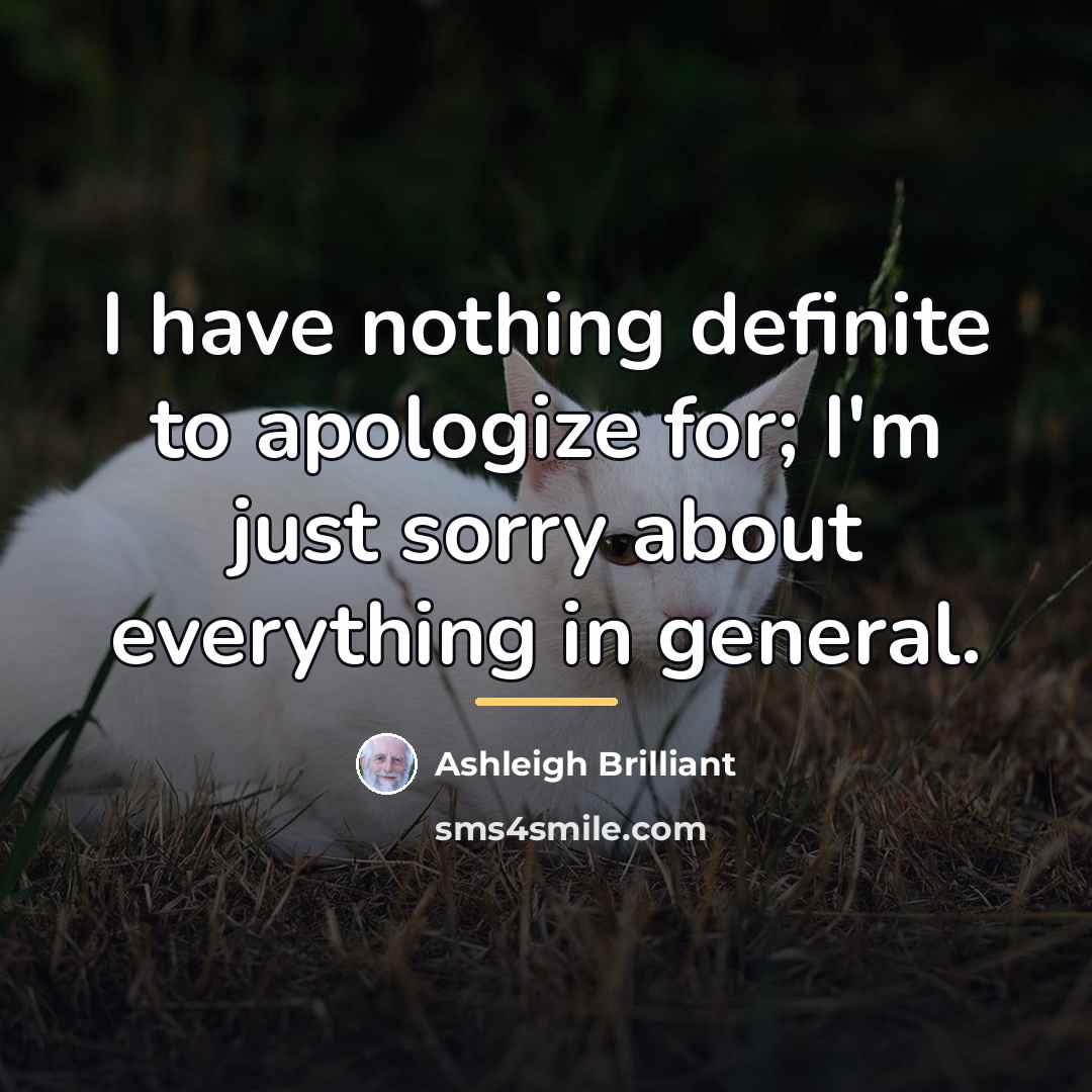 “I have nothing definite to apologize for; I'm just sorry…” quote by Ashleigh Brilliant