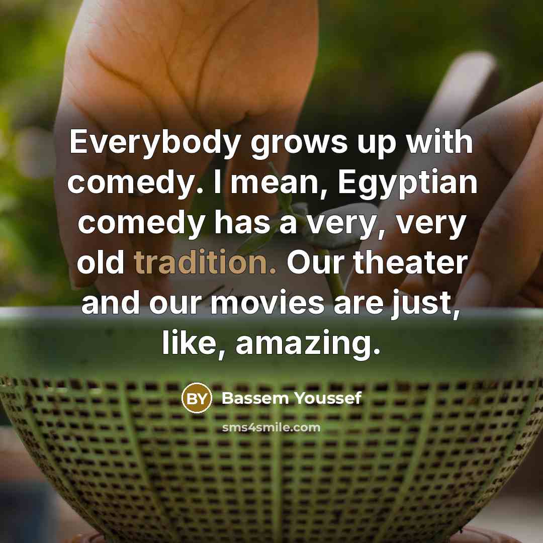 “Everybody grows up with comedy. I mean, Egyptian comedy has…” quote by Bassem Youssef