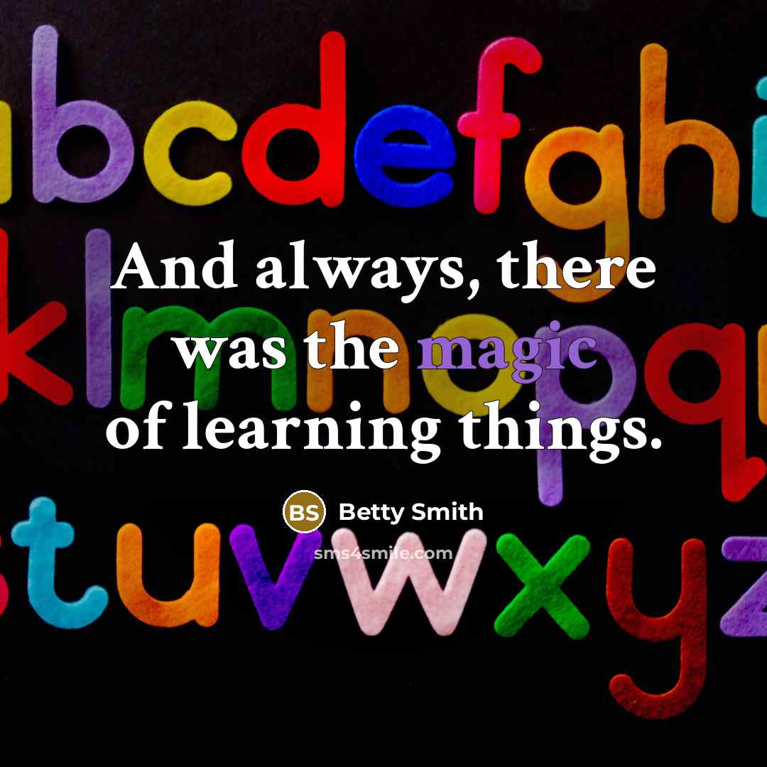 “And always, there was the magic of learning things.…” quote by Betty Smith