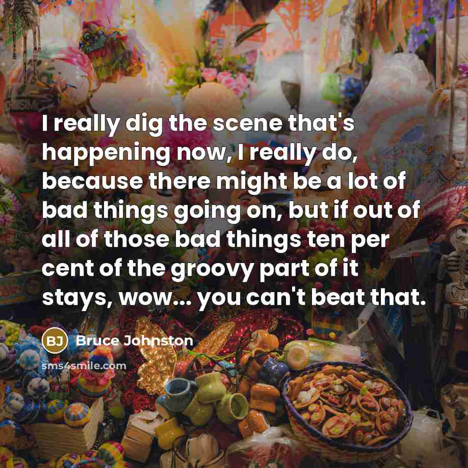 “I really dig the scene that's happening now, I really…” quote by Bruce Johnston