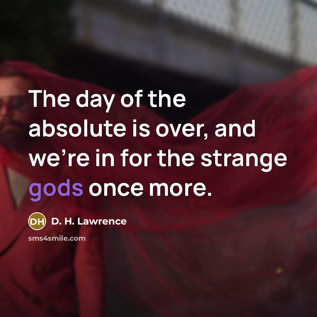 “The day of the absolute is over, and we're in for the strange gods once more.” quote by D. H. Lawrence