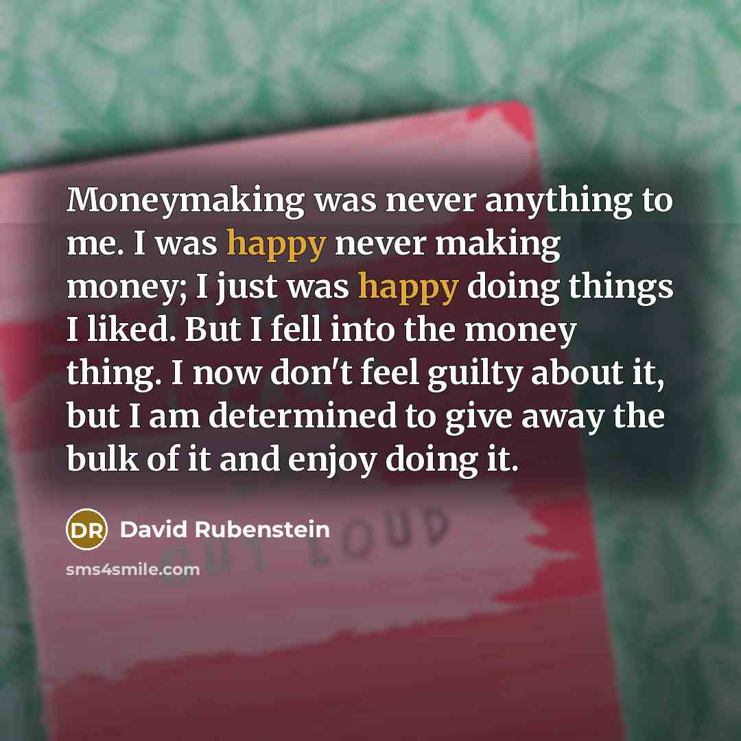 “Moneymaking was never anything to me. I was happy never…” quote by David Rubenstein