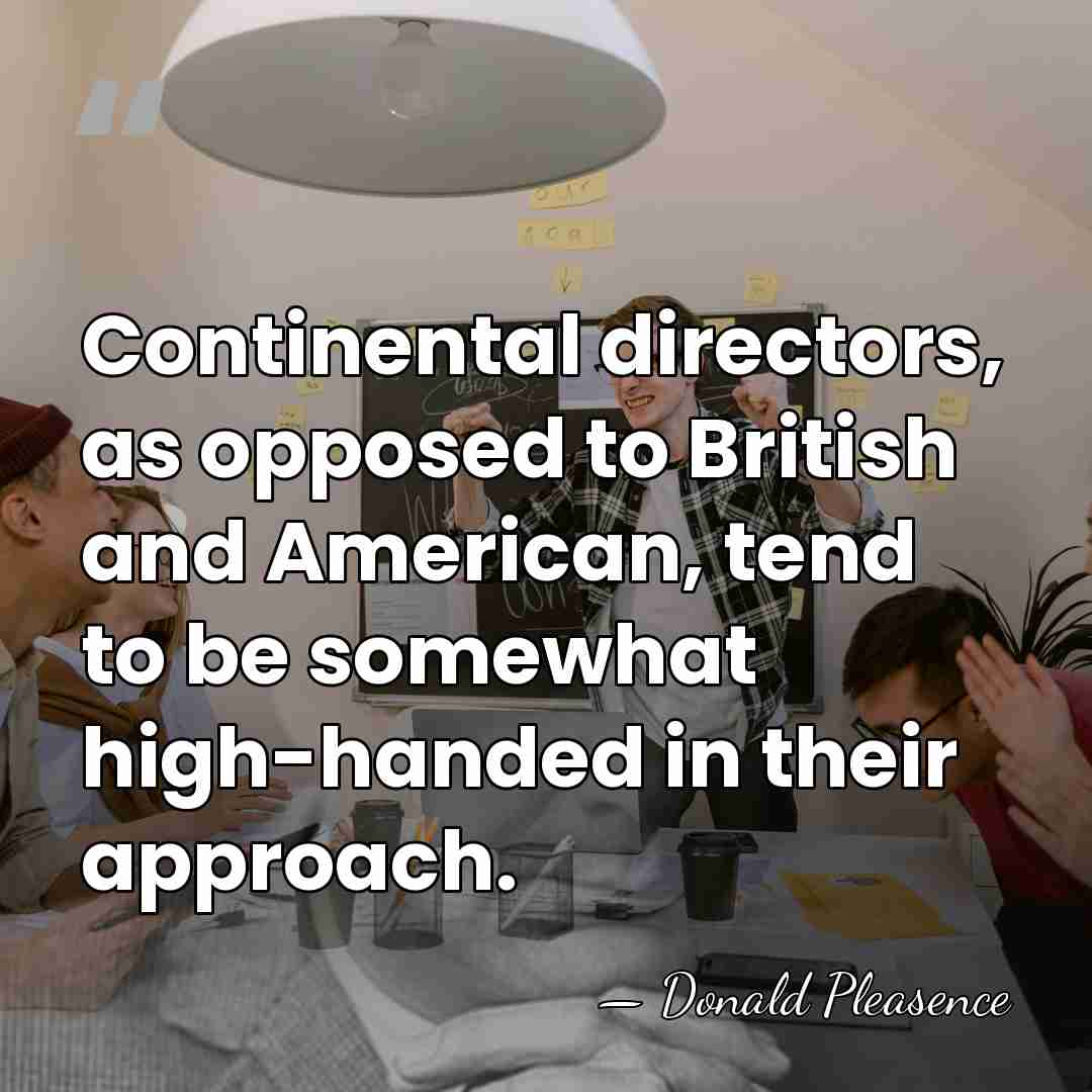 Continental directors, as opposed to British and American, tend to be somewhat&hellip; - Donald Pleasence