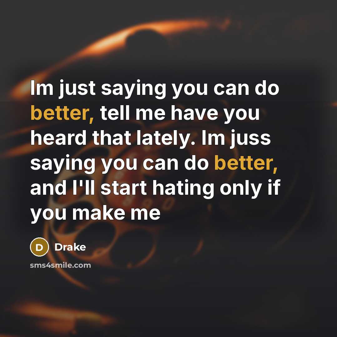 “Im just saying you can do better, tell me have you heard that lately. Im juss saying you can do better, and I'll start hating only if you make me” quote by Drake