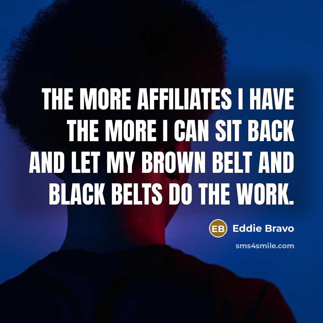 “The more affiliates I have the more I can sit…” quote by Eddie Bravo