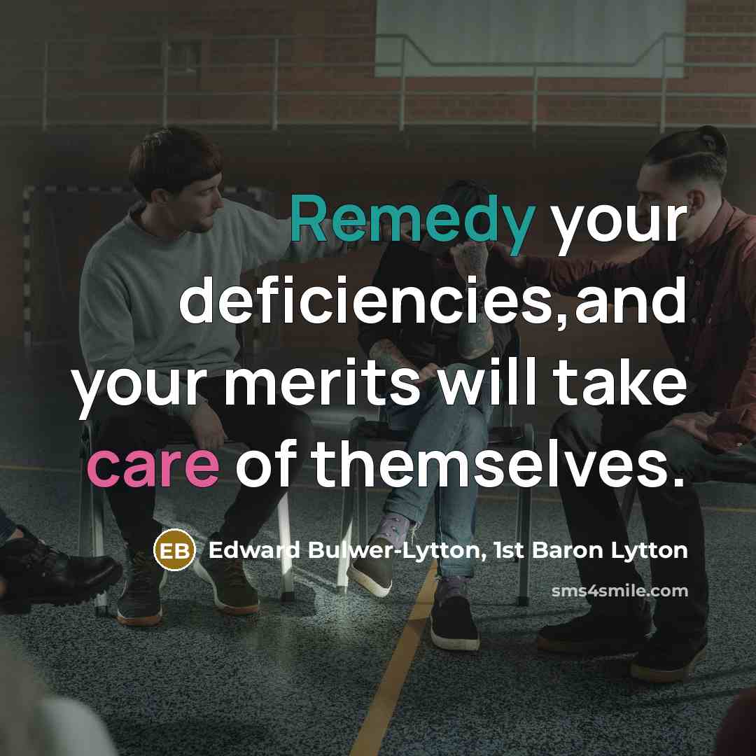 “Remedy your deficiencies,and your merits will take care of themselves.…” quote by Edward Bulwer-Lytton, 1st Baron Lytton