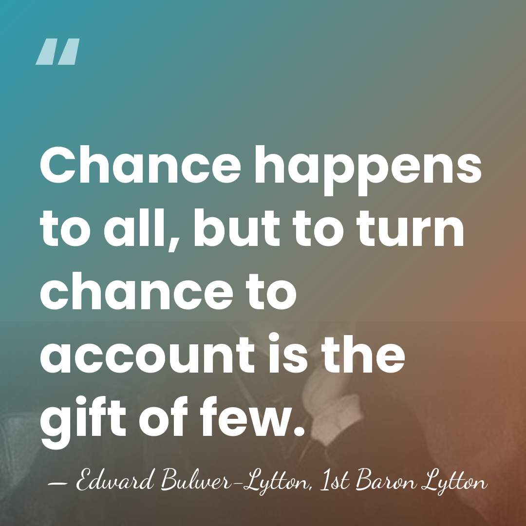 Chance happens to all, but to turn chance to account is the&hellip; - Edward Bulwer-Lytton, 1st Baron Lytton