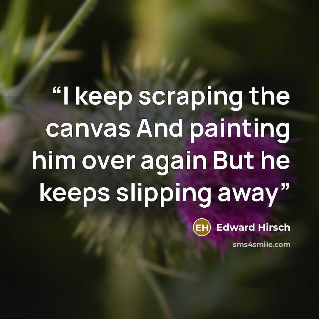 “I keep scraping the canvas And painting him over again But he keeps slipping away” quote by Edward Hirsch