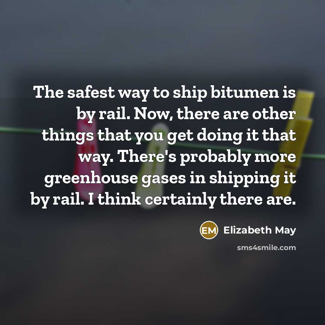 “The safest way to ship bitumen is by rail. Now,…” quote by Elizabeth May