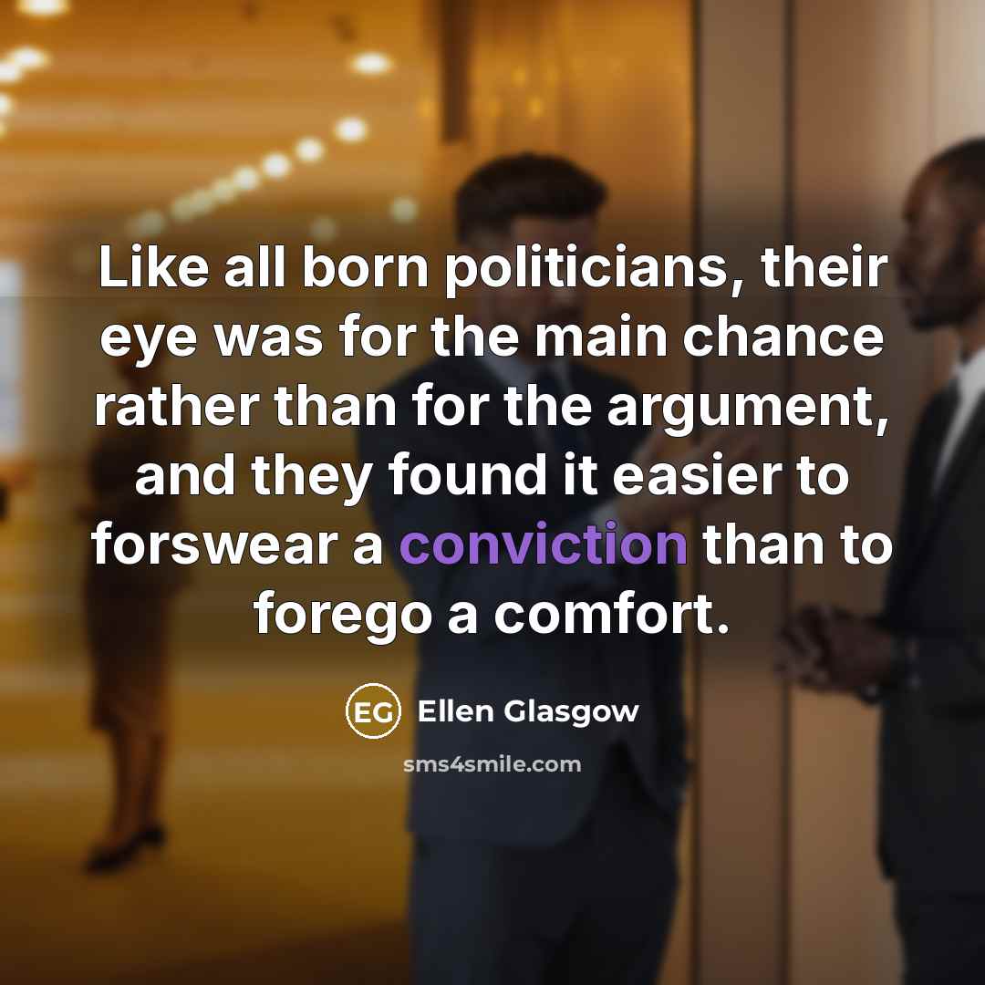 “Like all born politicians, their eye was for the main…” quote by Ellen Glasgow