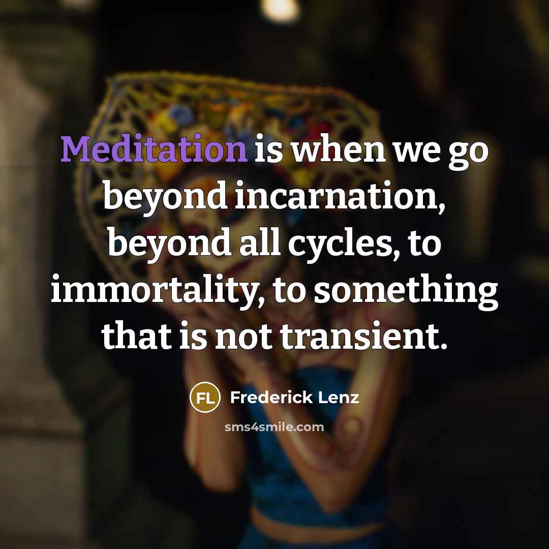 “Meditation is when we go beyond incarnation, beyond all cycles,…” quote by Frederick Lenz