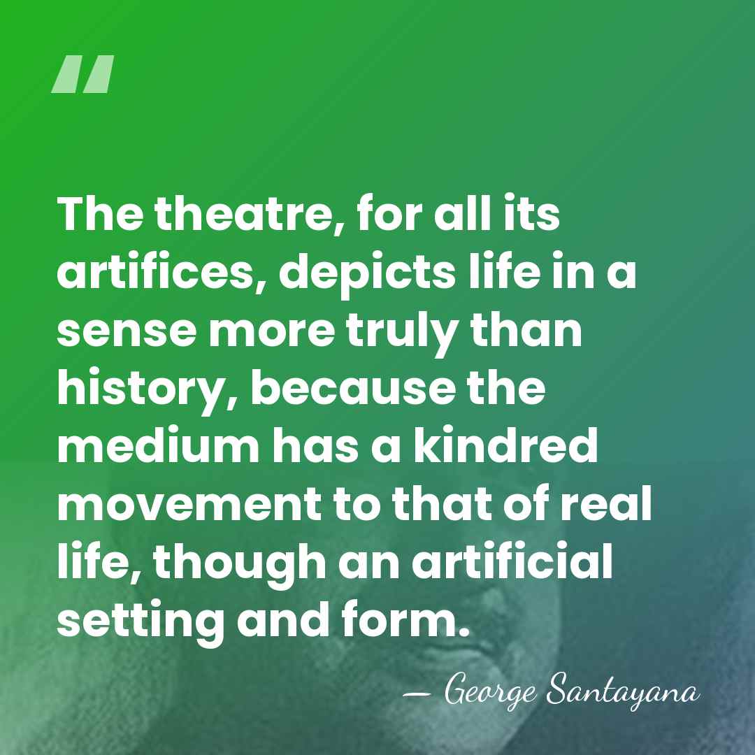 The theatre, for all its artifices, depicts life in a sense more&hellip; - George Santayana