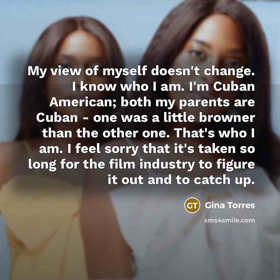 “My view of myself doesn't change. I know who I…” quote by Gina Torres