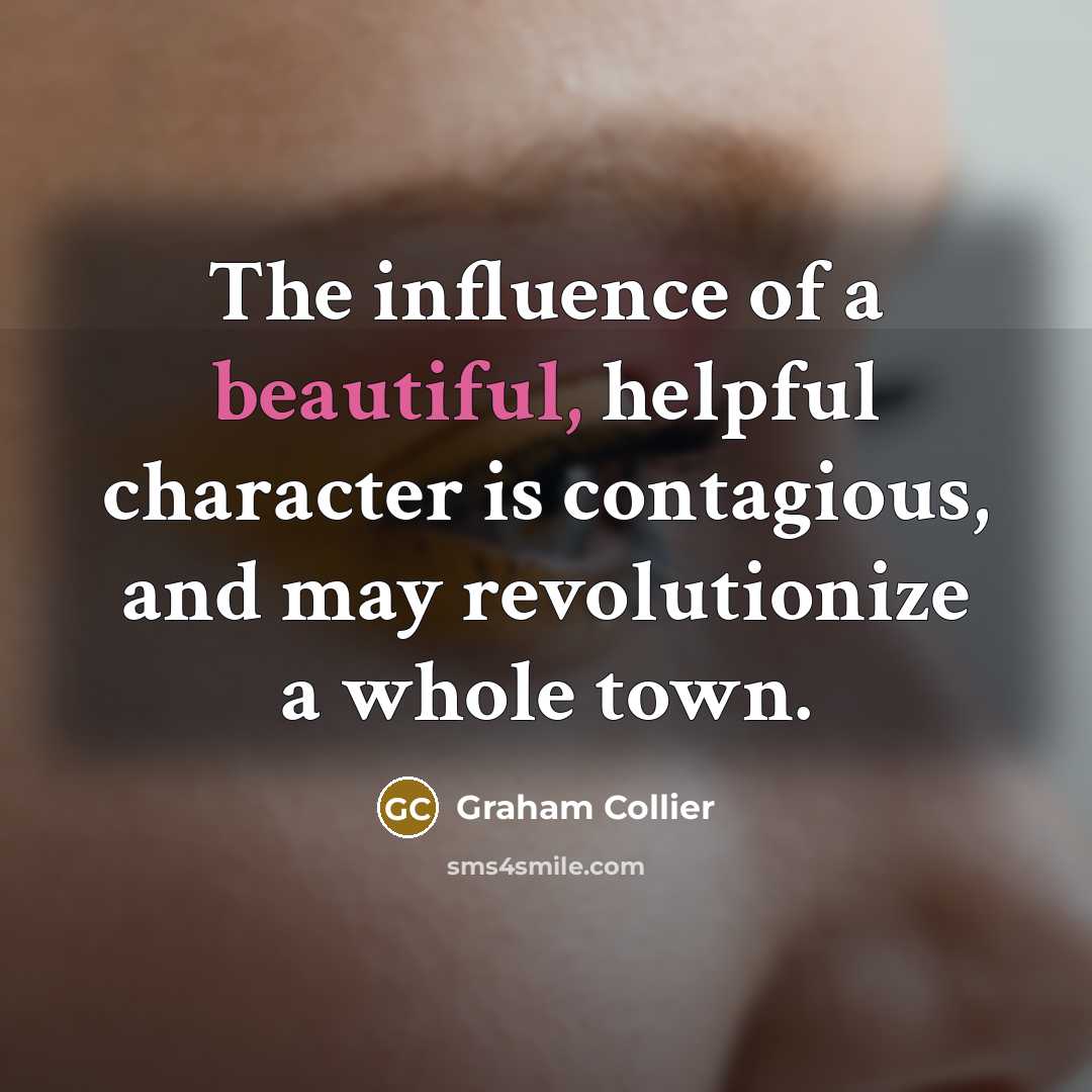 “The influence of a beautiful, helpful character is contagious, and…” quote by Graham Collier
