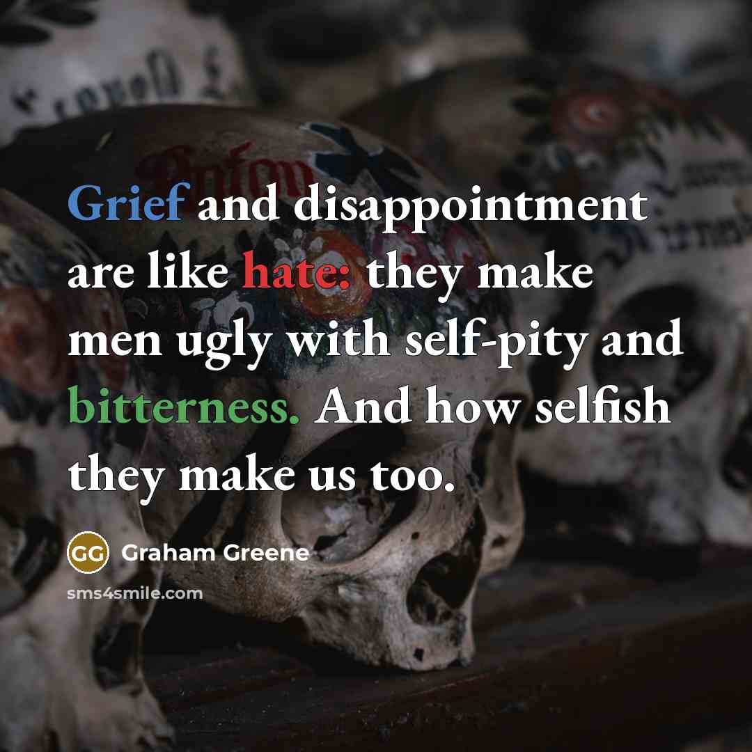 “Grief and disappointment are like hate: they make men ugly…” quote by Graham Greene