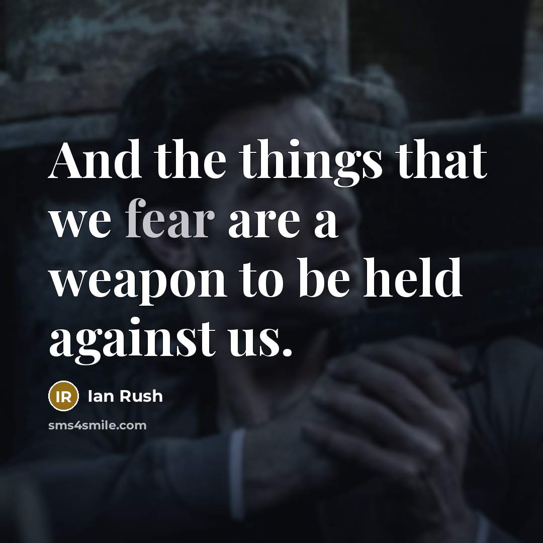 “And the things that we fear are a weapon to…” quote by Ian Rush