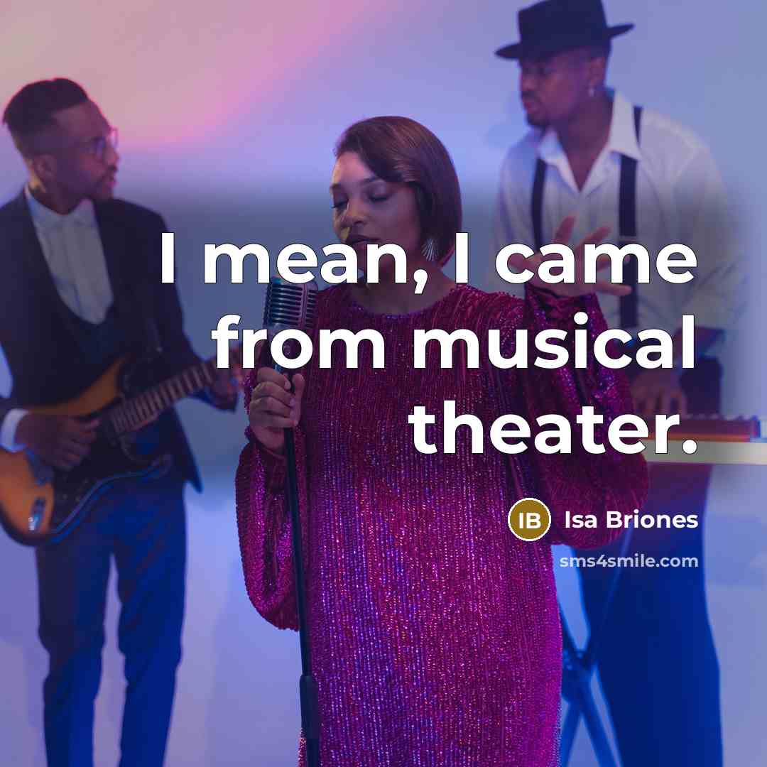 “I mean, I came from musical theater.…” quote by Isa Briones