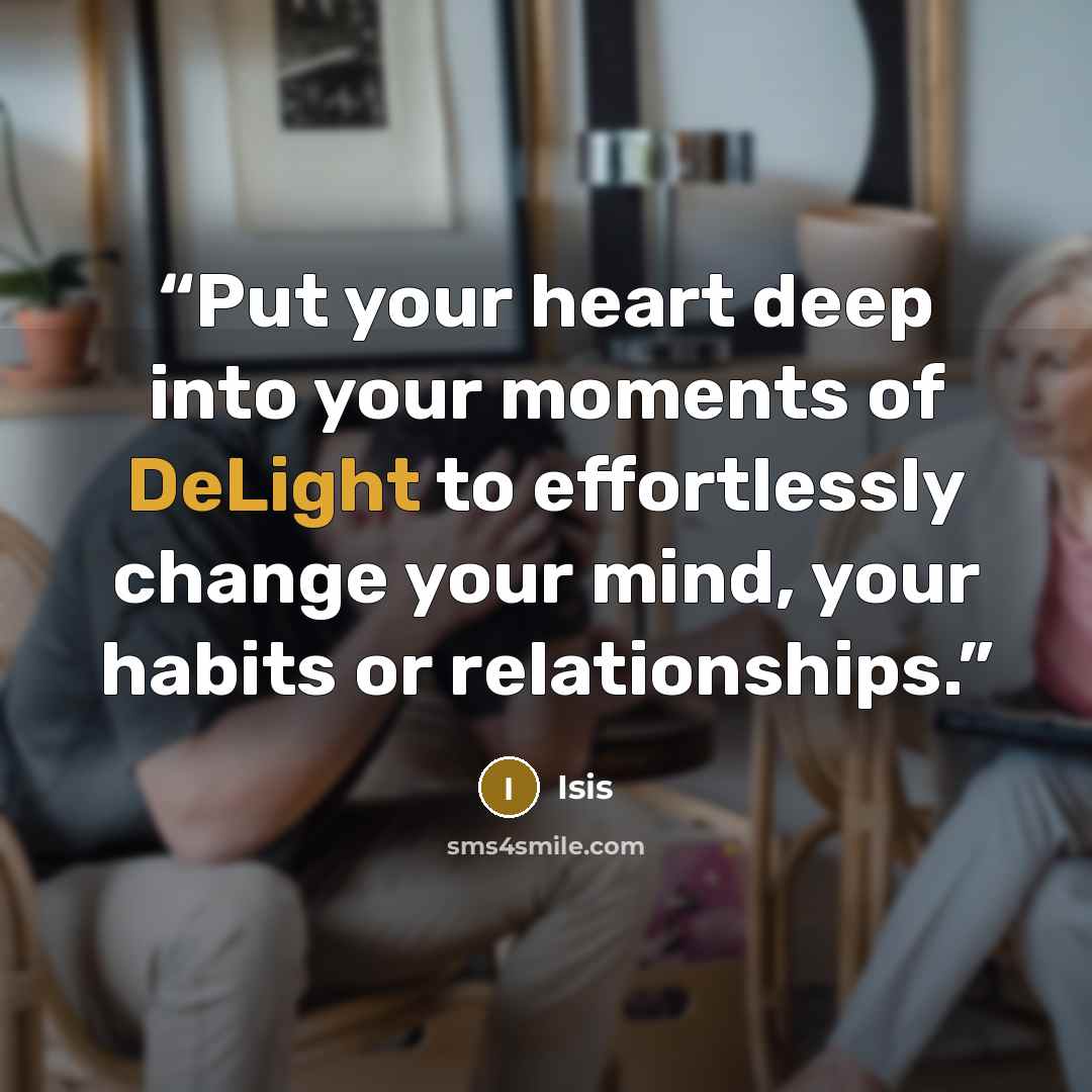 “Put your heart deep into your moments of DeLight to effortlessly change your mind, your habits or relationships.” quote by Isis