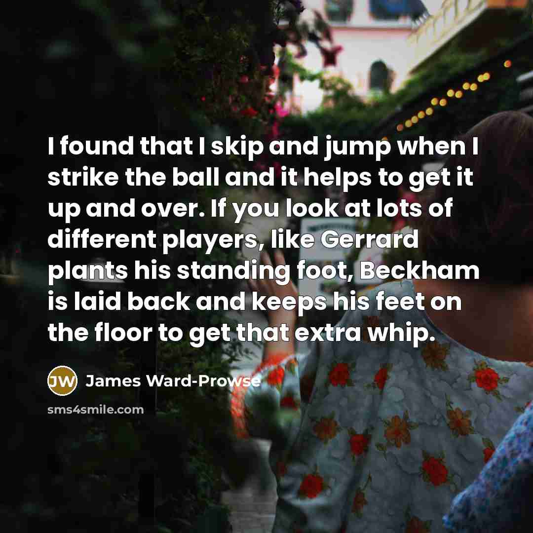 “I found that I skip and jump when I strike…” quote by James Ward-Prowse