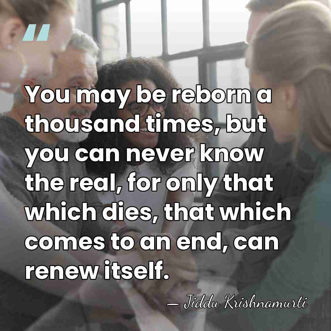 You may be reborn a thousand times, but you can never know&hellip; - Jiddu Krishnamurti