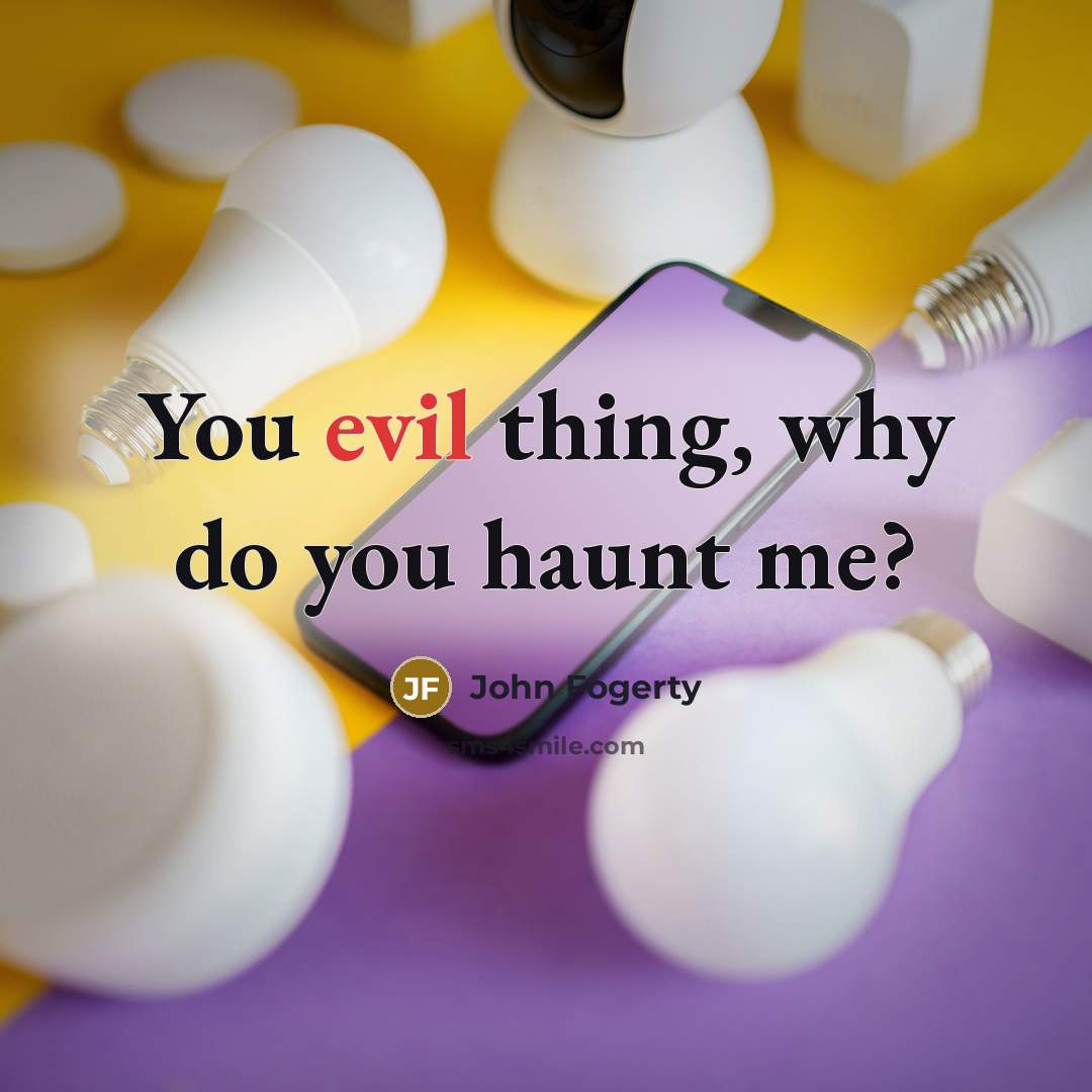 “You evil thing, why do you haunt me?…” quote by John Fogerty