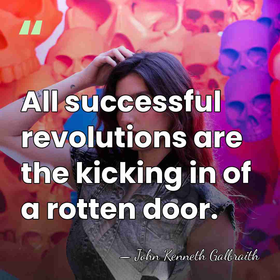 All successful revolutions are the kicking in of a rotten door. - John Kenneth Galbraith