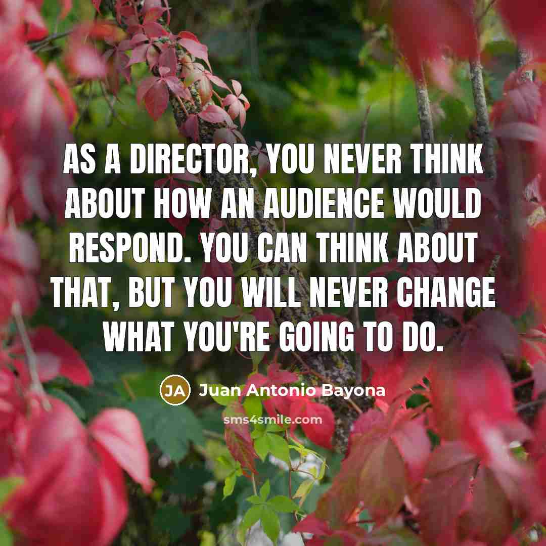 “As a director, you never think about how an audience…” quote by Juan Antonio Bayona