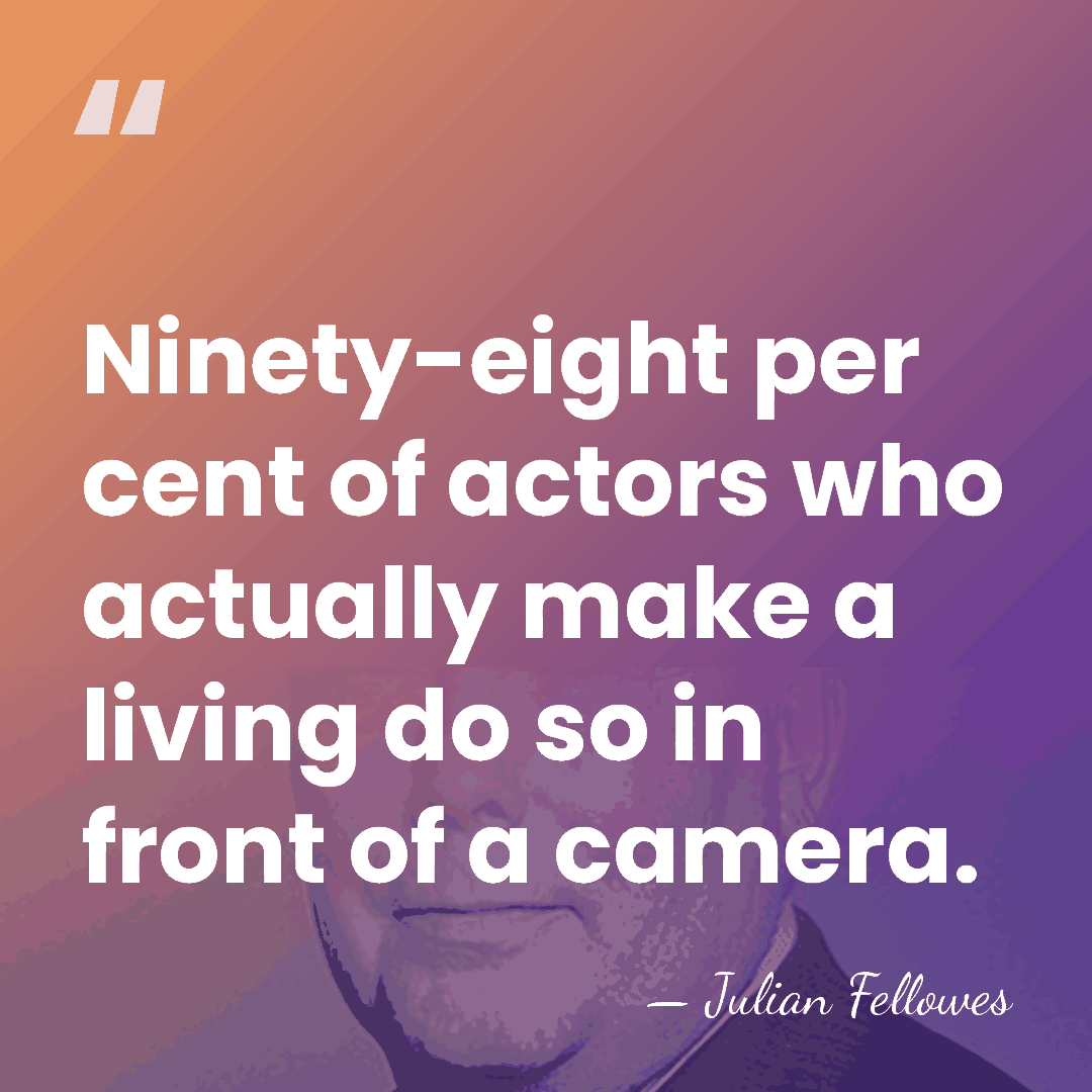 Ninety-eight per cent of actors who actually make a living do so&hellip; - Julian Fellowes