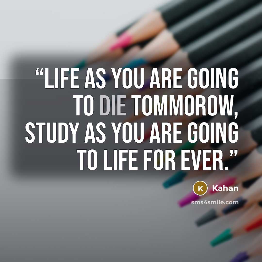 “life as you are going to die tommorow, study as you are going to life for ever.” quote by Kahan