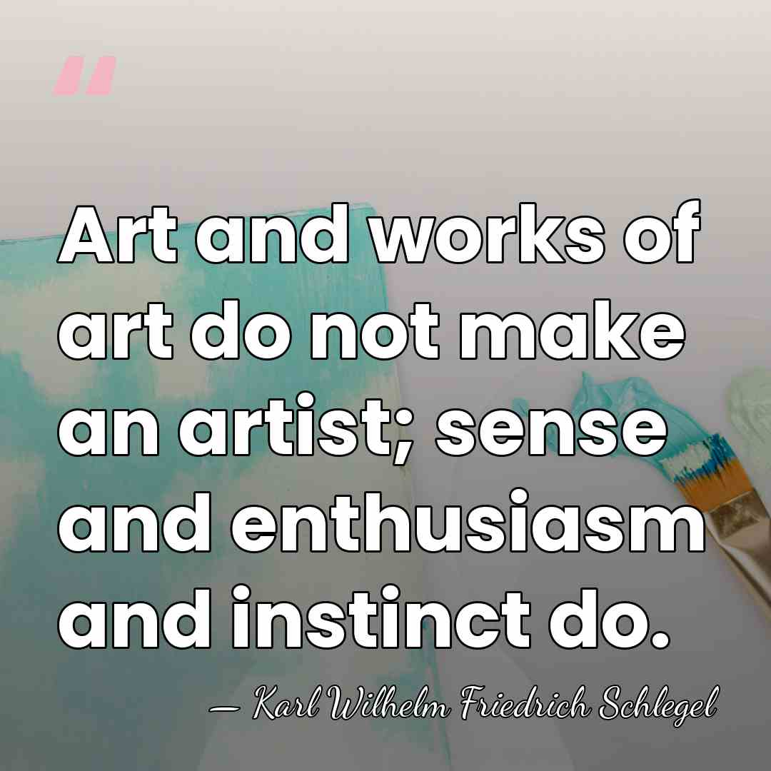 Art and works of art do not make an artist; sense and&hellip; - Karl Wilhelm Friedrich Schlegel