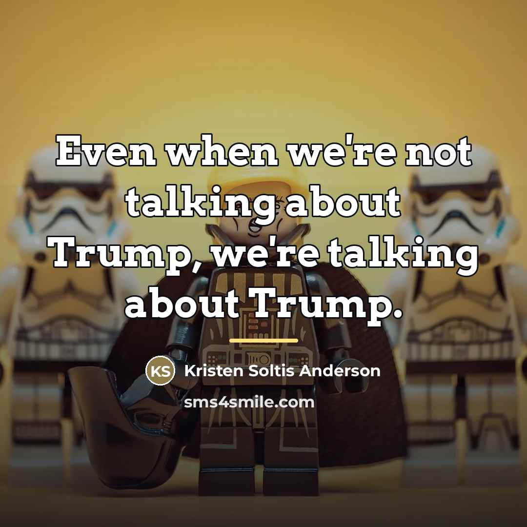 “Even when we're not talking about Trump, we're talking about…” quote by Kristen Soltis Anderson