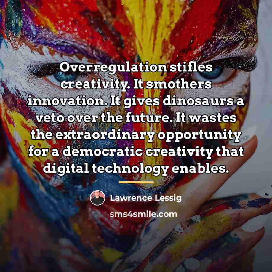 “Overregulation stifles creativity. It smothers innovation. It gives dinosaurs a…” quote by Lawrence Lessig