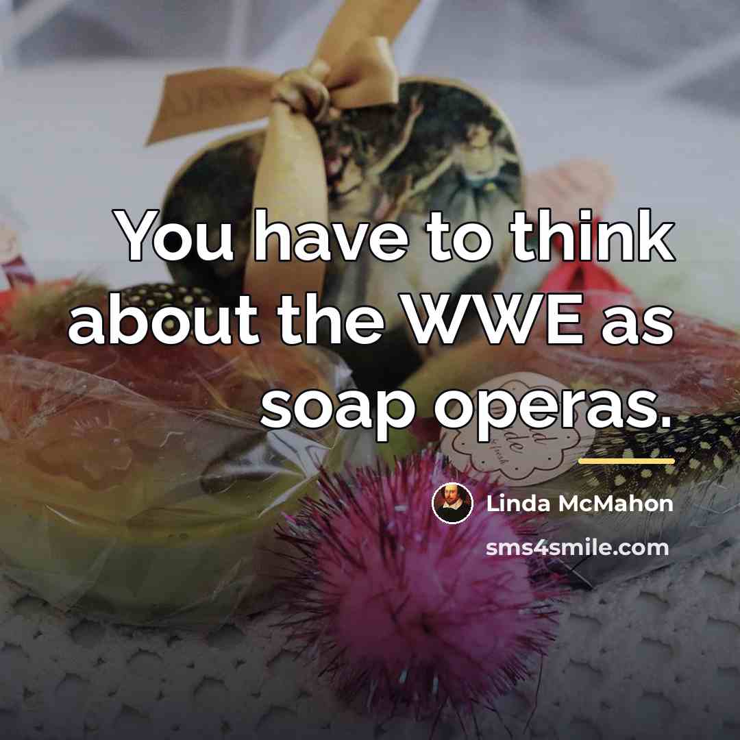 “You have to think about the WWE as soap operas.…” quote by Linda McMahon
