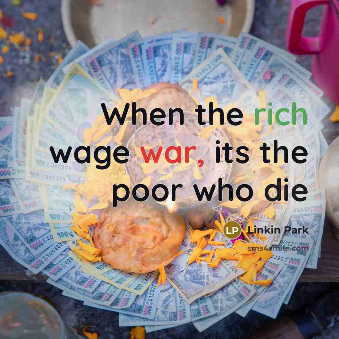 “When the rich wage war, its the poor who die…” quote by Linkin Park